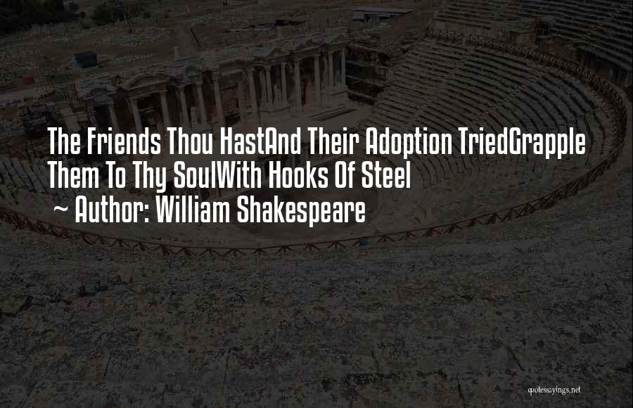 William Shakespeare Quotes: The Friends Thou Hastand Their Adoption Triedgrapple Them To Thy Soulwith Hooks Of Steel