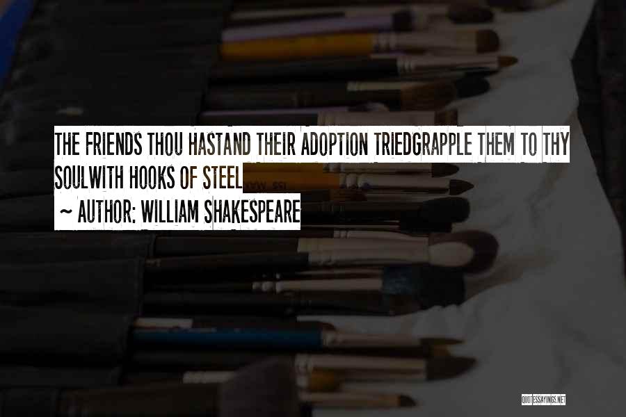 William Shakespeare Quotes: The Friends Thou Hastand Their Adoption Triedgrapple Them To Thy Soulwith Hooks Of Steel
