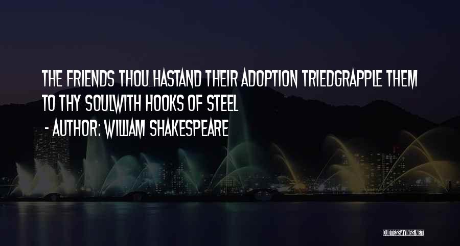 William Shakespeare Quotes: The Friends Thou Hastand Their Adoption Triedgrapple Them To Thy Soulwith Hooks Of Steel