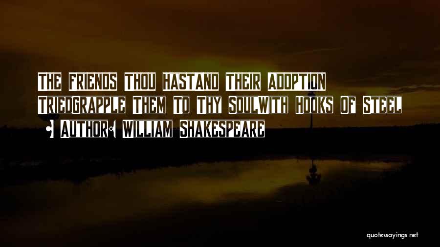William Shakespeare Quotes: The Friends Thou Hastand Their Adoption Triedgrapple Them To Thy Soulwith Hooks Of Steel