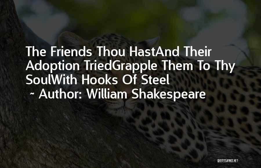 William Shakespeare Quotes: The Friends Thou Hastand Their Adoption Triedgrapple Them To Thy Soulwith Hooks Of Steel