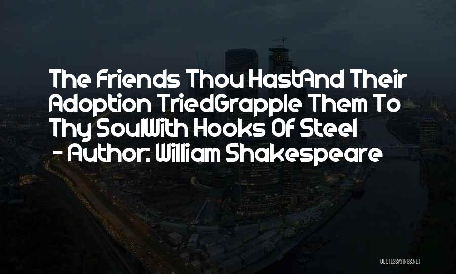 William Shakespeare Quotes: The Friends Thou Hastand Their Adoption Triedgrapple Them To Thy Soulwith Hooks Of Steel