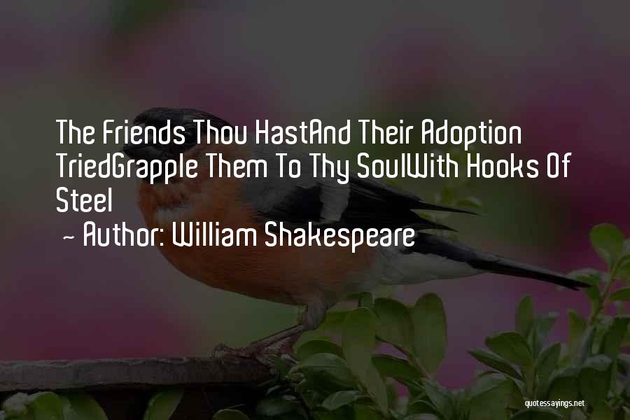 William Shakespeare Quotes: The Friends Thou Hastand Their Adoption Triedgrapple Them To Thy Soulwith Hooks Of Steel