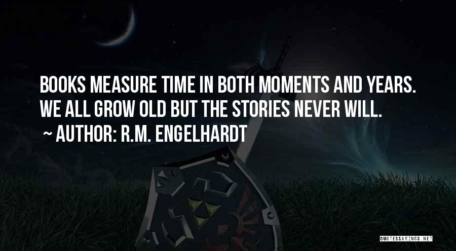R.M. Engelhardt Quotes: Books Measure Time In Both Moments And Years. We All Grow Old But The Stories Never Will.