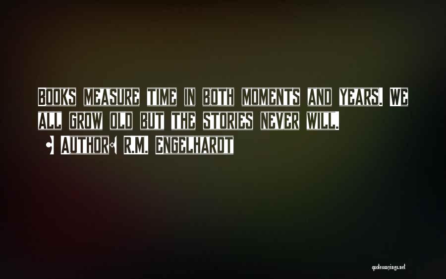 R.M. Engelhardt Quotes: Books Measure Time In Both Moments And Years. We All Grow Old But The Stories Never Will.