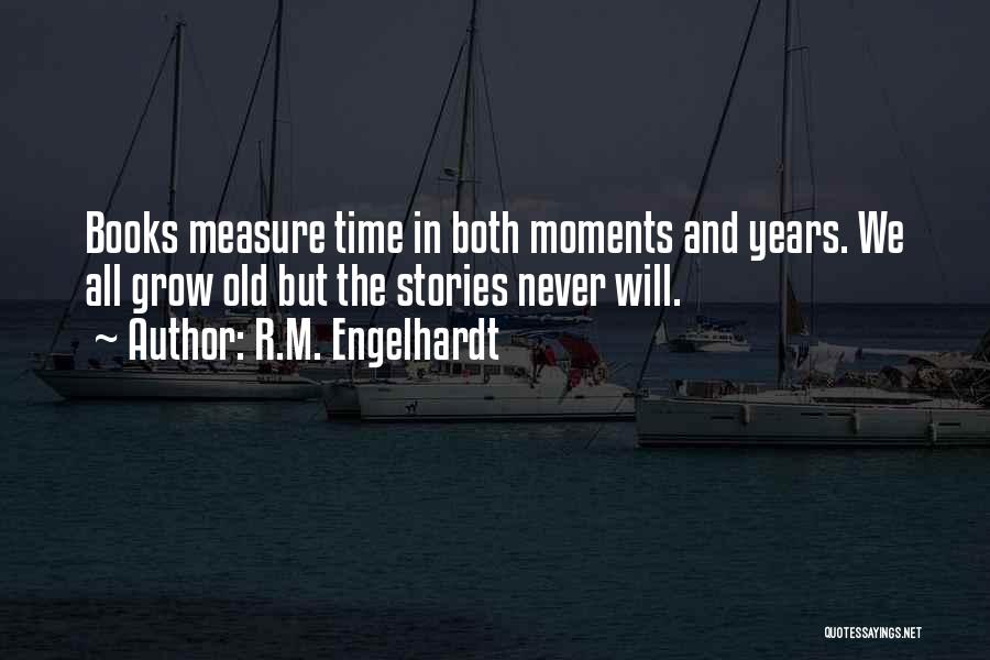 R.M. Engelhardt Quotes: Books Measure Time In Both Moments And Years. We All Grow Old But The Stories Never Will.