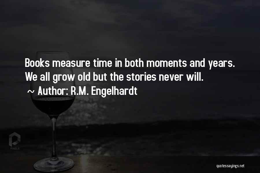 R.M. Engelhardt Quotes: Books Measure Time In Both Moments And Years. We All Grow Old But The Stories Never Will.