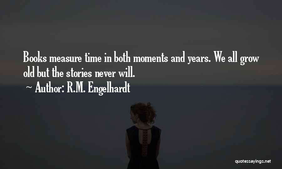 R.M. Engelhardt Quotes: Books Measure Time In Both Moments And Years. We All Grow Old But The Stories Never Will.