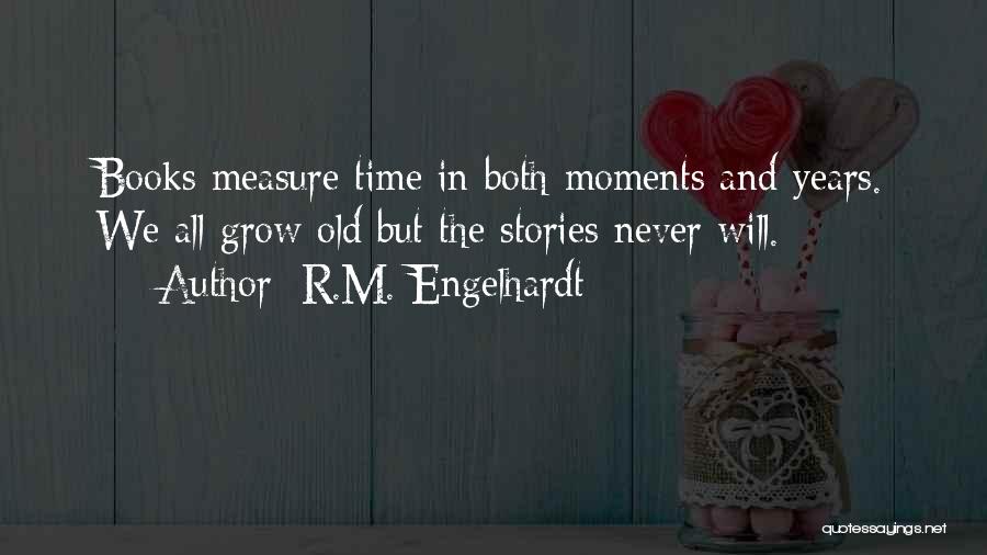R.M. Engelhardt Quotes: Books Measure Time In Both Moments And Years. We All Grow Old But The Stories Never Will.