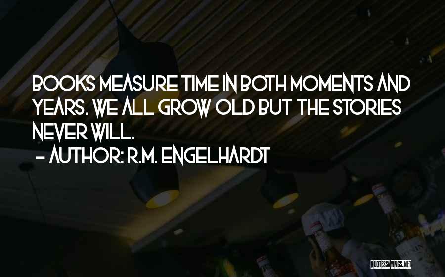 R.M. Engelhardt Quotes: Books Measure Time In Both Moments And Years. We All Grow Old But The Stories Never Will.