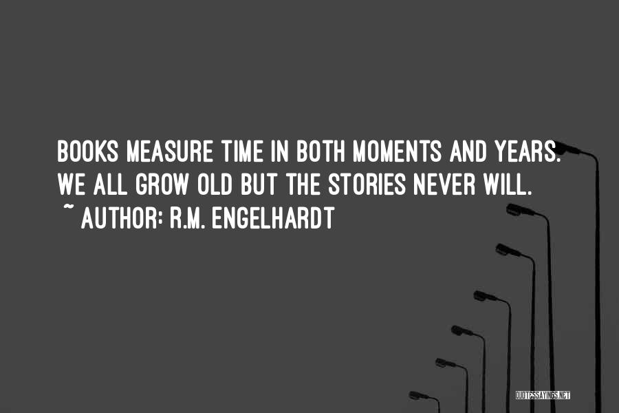 R.M. Engelhardt Quotes: Books Measure Time In Both Moments And Years. We All Grow Old But The Stories Never Will.