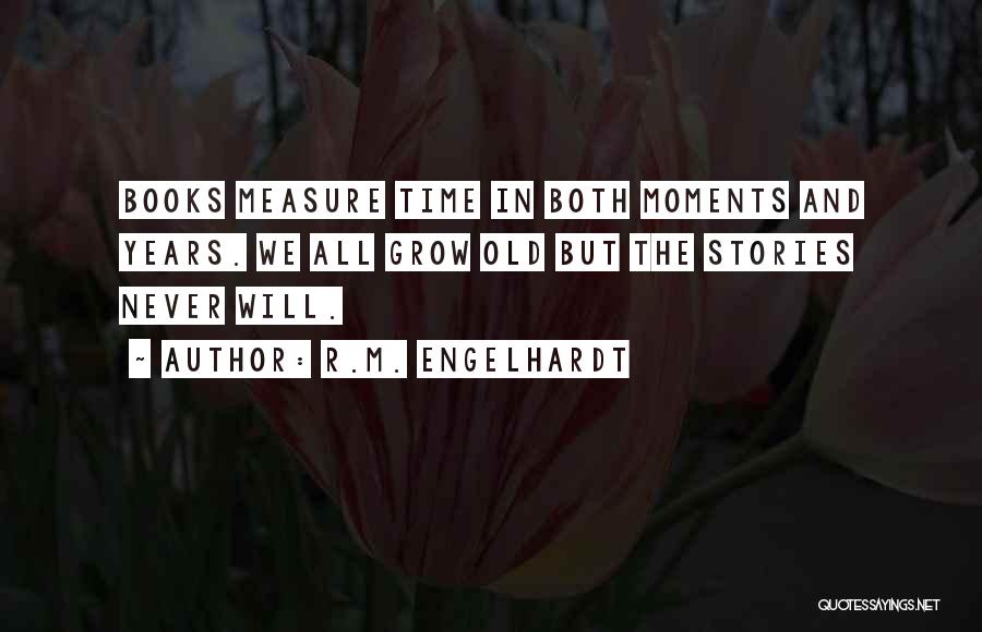 R.M. Engelhardt Quotes: Books Measure Time In Both Moments And Years. We All Grow Old But The Stories Never Will.
