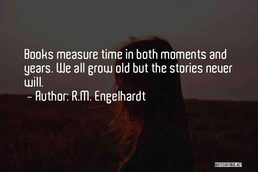 R.M. Engelhardt Quotes: Books Measure Time In Both Moments And Years. We All Grow Old But The Stories Never Will.
