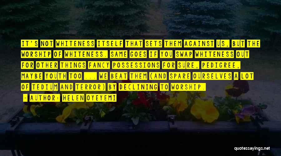 Helen Oyeyemi Quotes: It's Not Whiteness Itself That Sets Them Against Us, But The Worship Of Whiteness. Same Goes If You Swap Whiteness