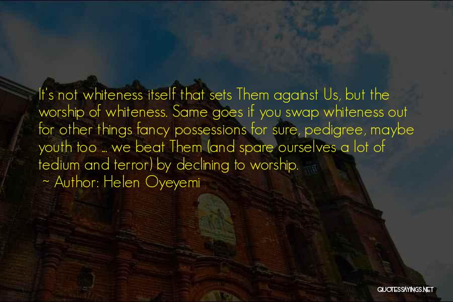Helen Oyeyemi Quotes: It's Not Whiteness Itself That Sets Them Against Us, But The Worship Of Whiteness. Same Goes If You Swap Whiteness