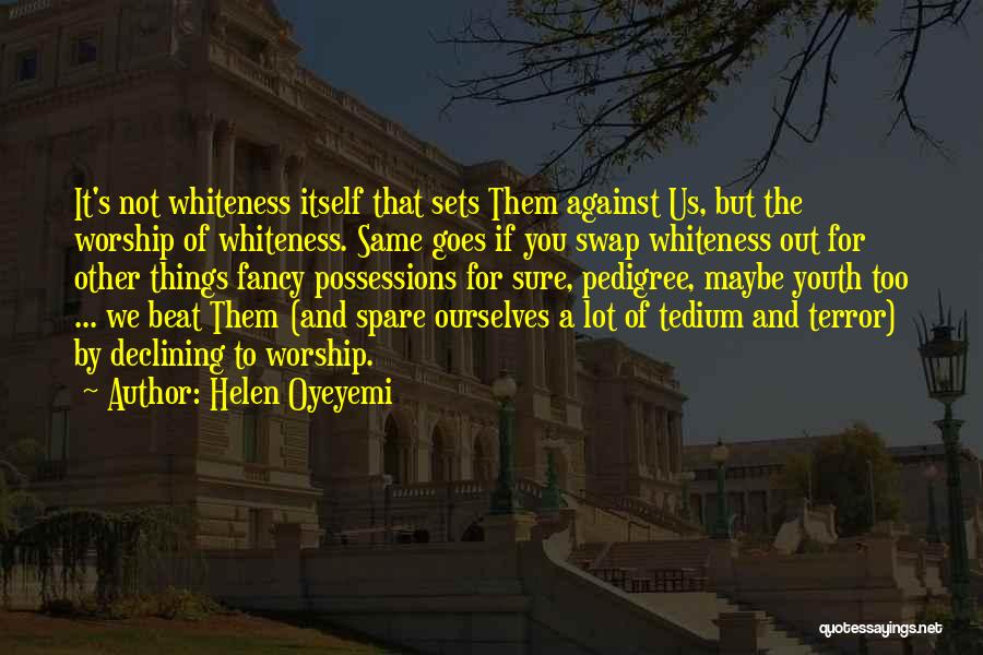 Helen Oyeyemi Quotes: It's Not Whiteness Itself That Sets Them Against Us, But The Worship Of Whiteness. Same Goes If You Swap Whiteness