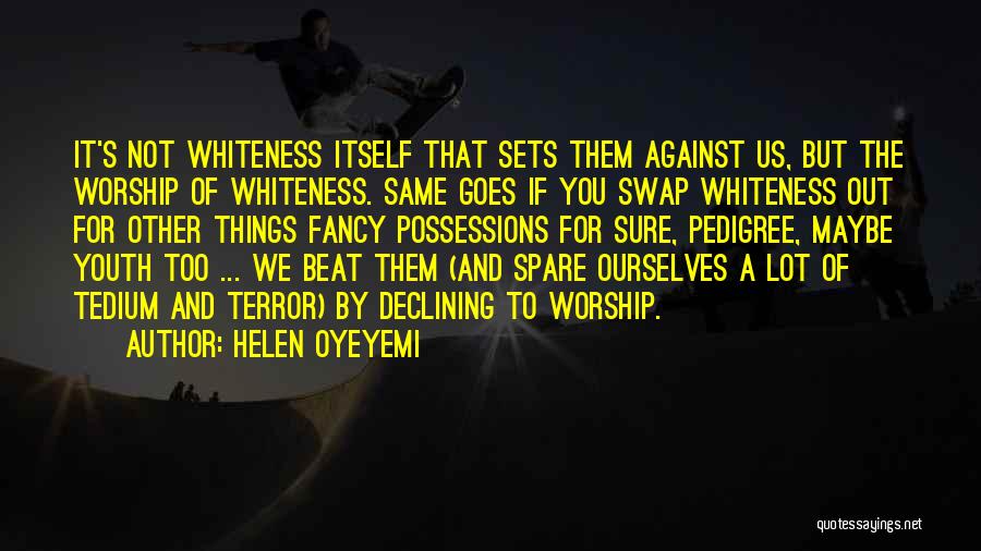 Helen Oyeyemi Quotes: It's Not Whiteness Itself That Sets Them Against Us, But The Worship Of Whiteness. Same Goes If You Swap Whiteness