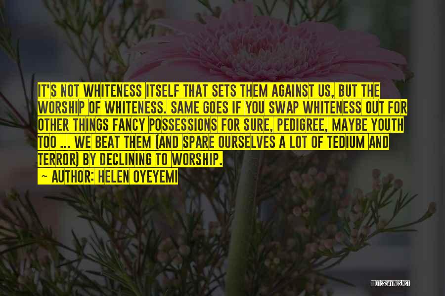 Helen Oyeyemi Quotes: It's Not Whiteness Itself That Sets Them Against Us, But The Worship Of Whiteness. Same Goes If You Swap Whiteness