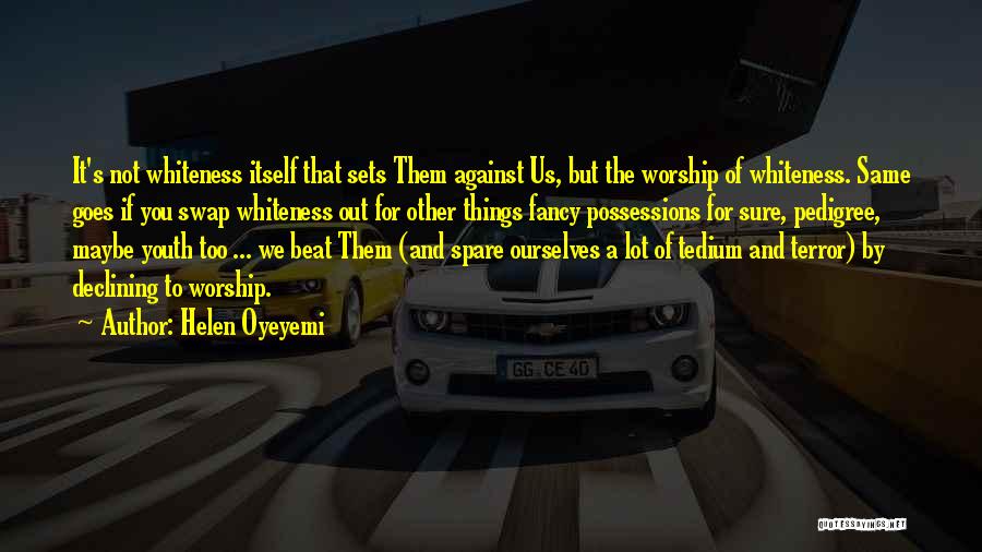 Helen Oyeyemi Quotes: It's Not Whiteness Itself That Sets Them Against Us, But The Worship Of Whiteness. Same Goes If You Swap Whiteness