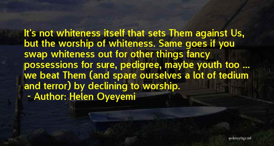 Helen Oyeyemi Quotes: It's Not Whiteness Itself That Sets Them Against Us, But The Worship Of Whiteness. Same Goes If You Swap Whiteness