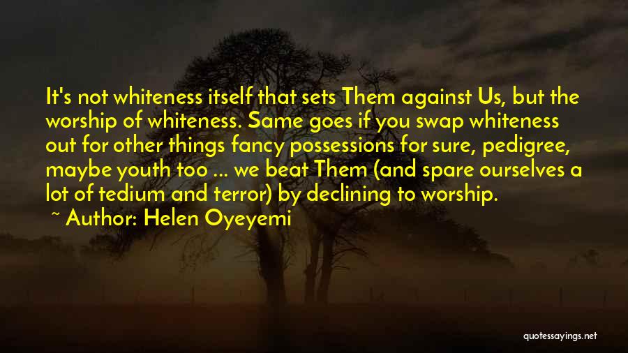 Helen Oyeyemi Quotes: It's Not Whiteness Itself That Sets Them Against Us, But The Worship Of Whiteness. Same Goes If You Swap Whiteness