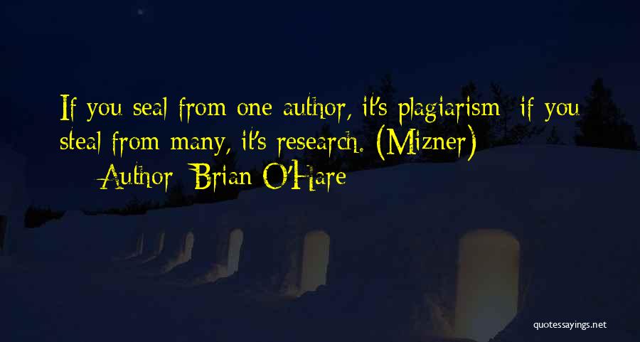 Brian O'Hare Quotes: If You Seal From One Author, It's Plagiarism; If You Steal From Many, It's Research. (mizner)