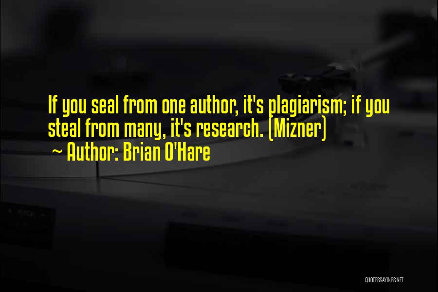 Brian O'Hare Quotes: If You Seal From One Author, It's Plagiarism; If You Steal From Many, It's Research. (mizner)