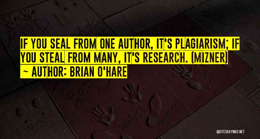 Brian O'Hare Quotes: If You Seal From One Author, It's Plagiarism; If You Steal From Many, It's Research. (mizner)