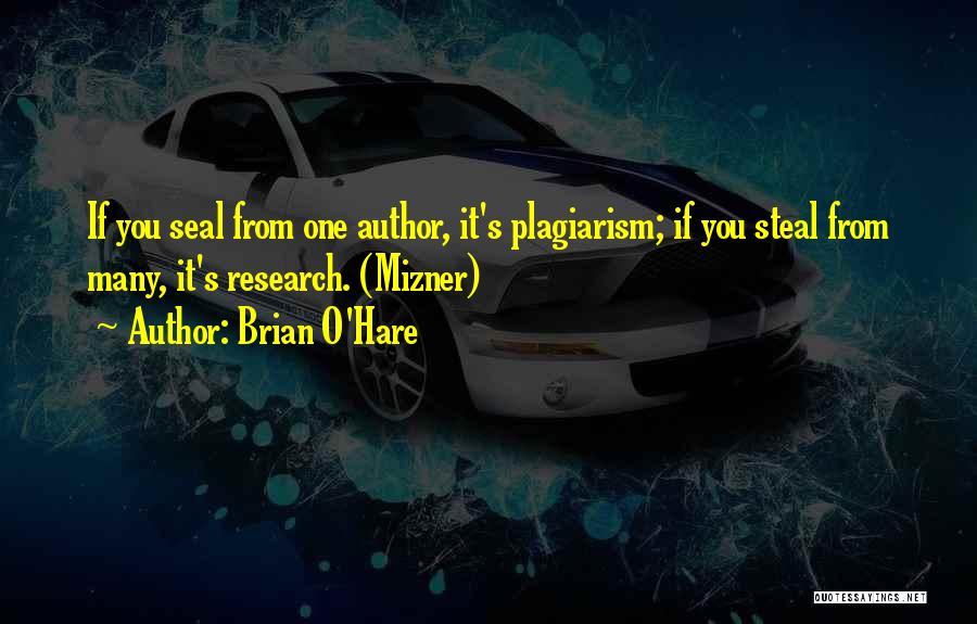 Brian O'Hare Quotes: If You Seal From One Author, It's Plagiarism; If You Steal From Many, It's Research. (mizner)