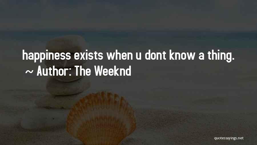 The Weeknd Quotes: Happiness Exists When U Dont Know A Thing.