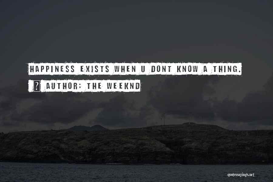 The Weeknd Quotes: Happiness Exists When U Dont Know A Thing.