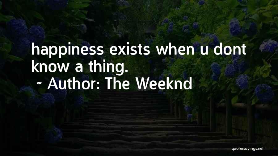 The Weeknd Quotes: Happiness Exists When U Dont Know A Thing.