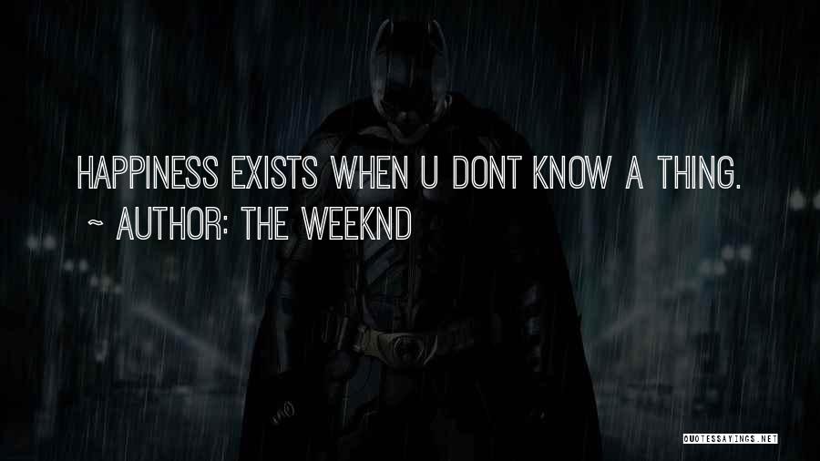 The Weeknd Quotes: Happiness Exists When U Dont Know A Thing.