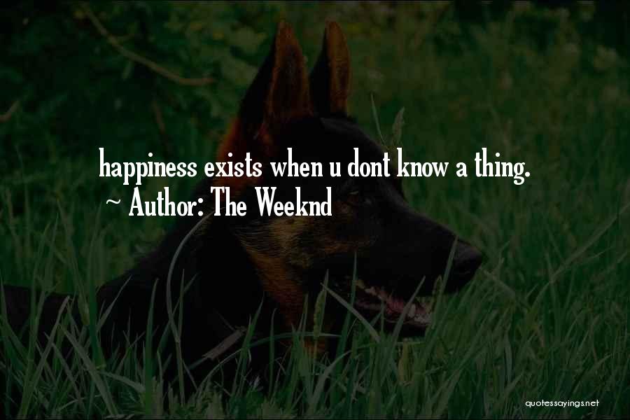 The Weeknd Quotes: Happiness Exists When U Dont Know A Thing.