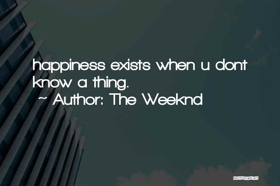 The Weeknd Quotes: Happiness Exists When U Dont Know A Thing.