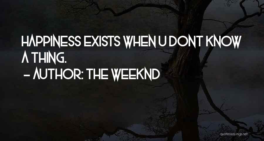 The Weeknd Quotes: Happiness Exists When U Dont Know A Thing.