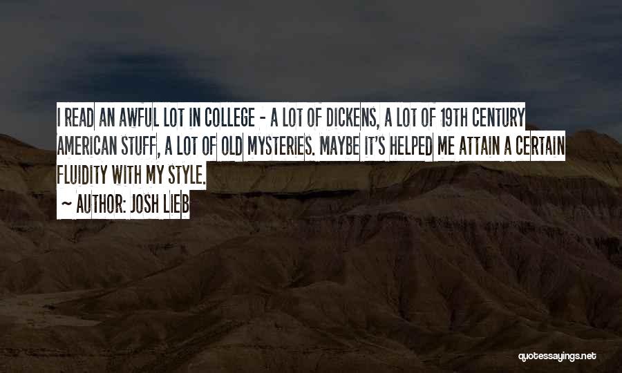 Josh Lieb Quotes: I Read An Awful Lot In College - A Lot Of Dickens, A Lot Of 19th Century American Stuff, A