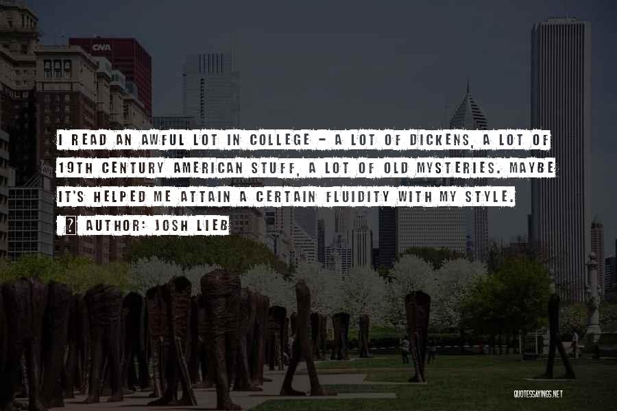 Josh Lieb Quotes: I Read An Awful Lot In College - A Lot Of Dickens, A Lot Of 19th Century American Stuff, A