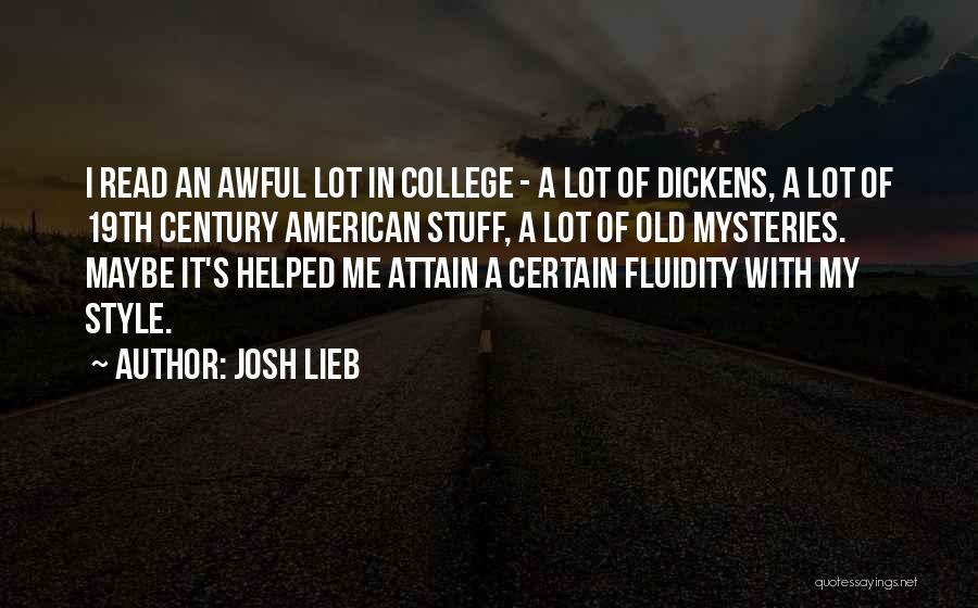 Josh Lieb Quotes: I Read An Awful Lot In College - A Lot Of Dickens, A Lot Of 19th Century American Stuff, A