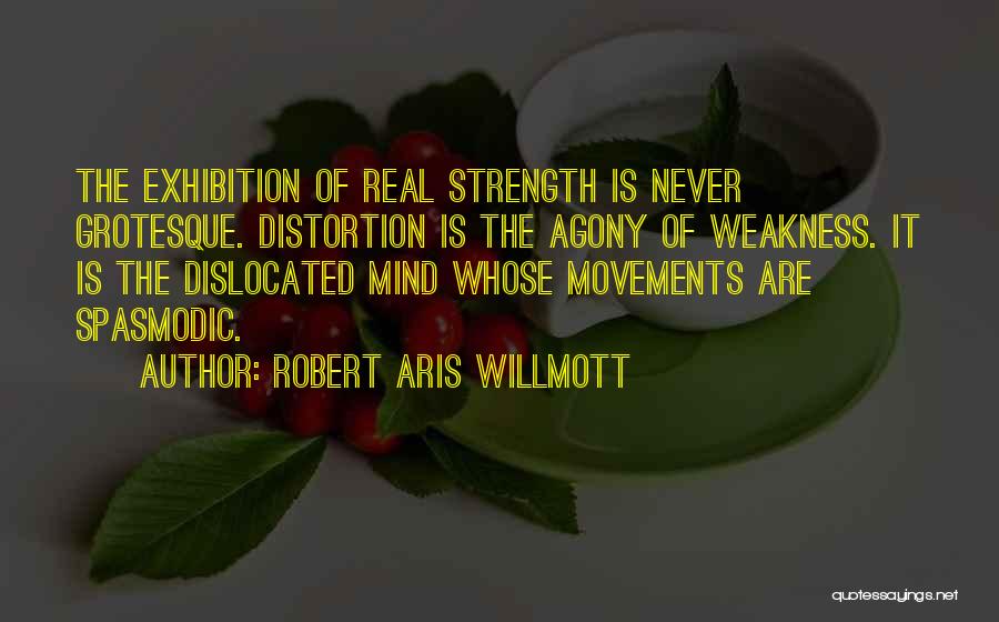 Robert Aris Willmott Quotes: The Exhibition Of Real Strength Is Never Grotesque. Distortion Is The Agony Of Weakness. It Is The Dislocated Mind Whose