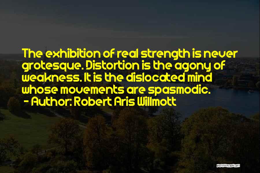 Robert Aris Willmott Quotes: The Exhibition Of Real Strength Is Never Grotesque. Distortion Is The Agony Of Weakness. It Is The Dislocated Mind Whose
