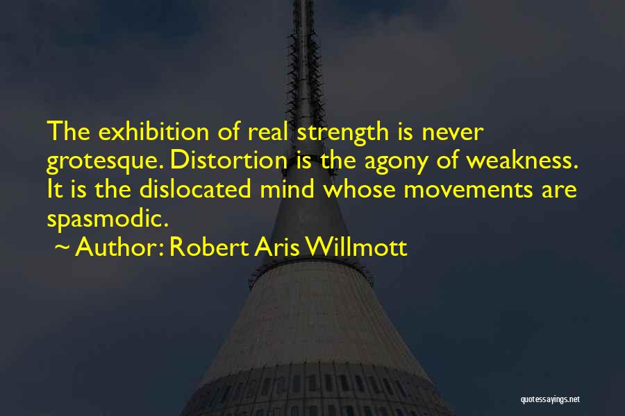 Robert Aris Willmott Quotes: The Exhibition Of Real Strength Is Never Grotesque. Distortion Is The Agony Of Weakness. It Is The Dislocated Mind Whose