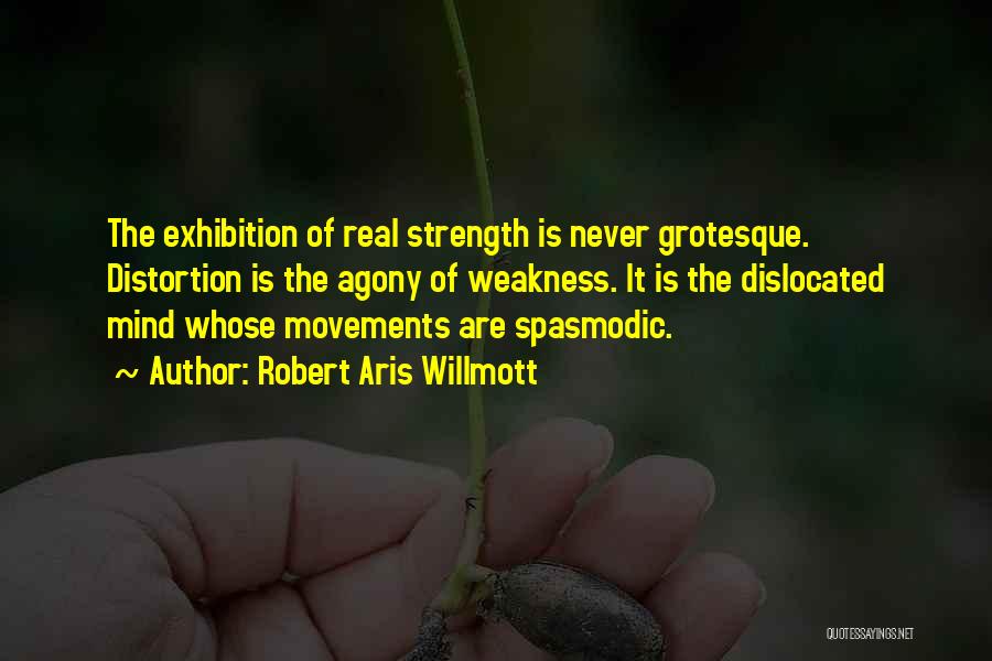 Robert Aris Willmott Quotes: The Exhibition Of Real Strength Is Never Grotesque. Distortion Is The Agony Of Weakness. It Is The Dislocated Mind Whose