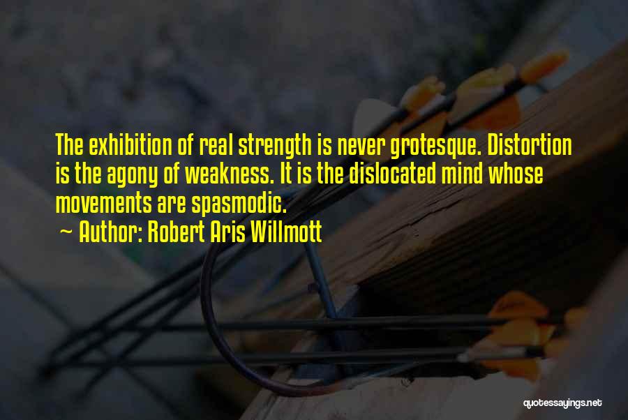 Robert Aris Willmott Quotes: The Exhibition Of Real Strength Is Never Grotesque. Distortion Is The Agony Of Weakness. It Is The Dislocated Mind Whose