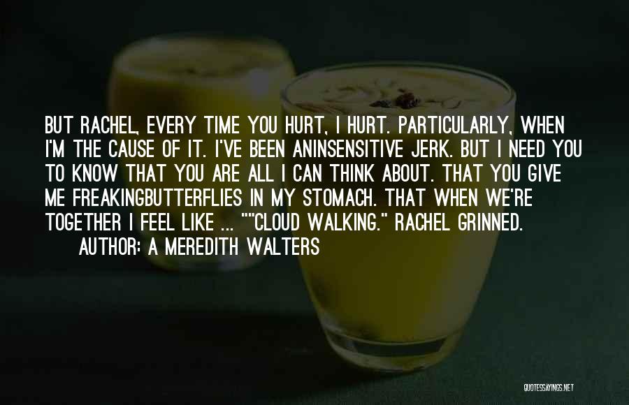 A Meredith Walters Quotes: But Rachel, Every Time You Hurt, I Hurt. Particularly, When I'm The Cause Of It. I've Been Aninsensitive Jerk. But