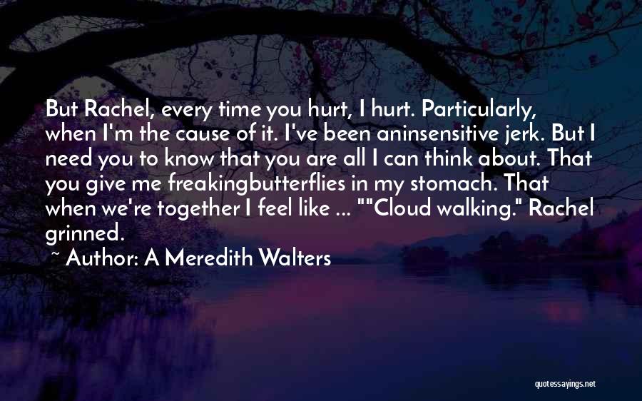 A Meredith Walters Quotes: But Rachel, Every Time You Hurt, I Hurt. Particularly, When I'm The Cause Of It. I've Been Aninsensitive Jerk. But