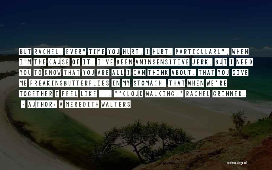 A Meredith Walters Quotes: But Rachel, Every Time You Hurt, I Hurt. Particularly, When I'm The Cause Of It. I've Been Aninsensitive Jerk. But