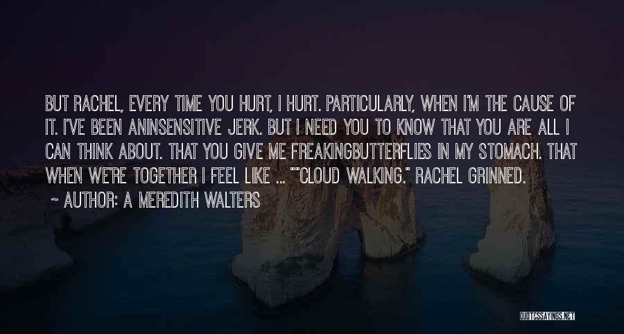 A Meredith Walters Quotes: But Rachel, Every Time You Hurt, I Hurt. Particularly, When I'm The Cause Of It. I've Been Aninsensitive Jerk. But