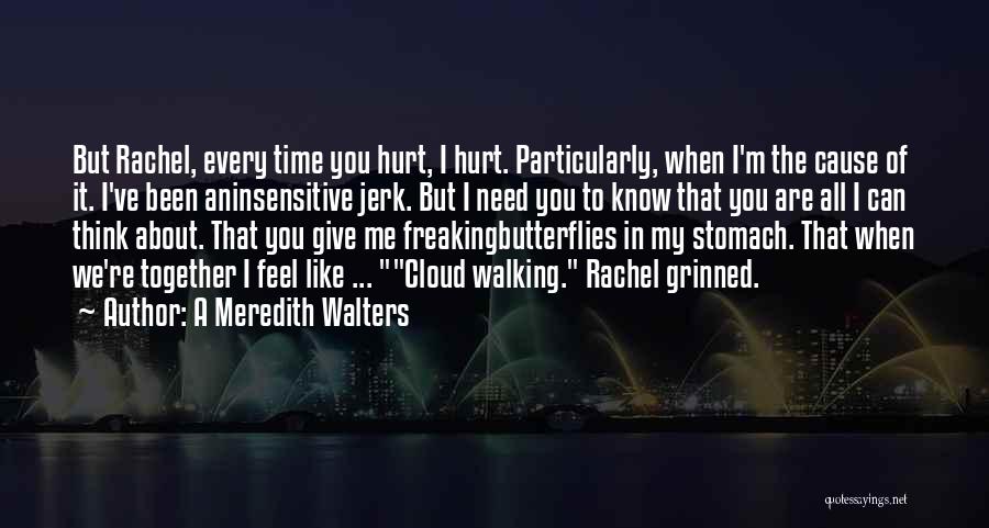 A Meredith Walters Quotes: But Rachel, Every Time You Hurt, I Hurt. Particularly, When I'm The Cause Of It. I've Been Aninsensitive Jerk. But