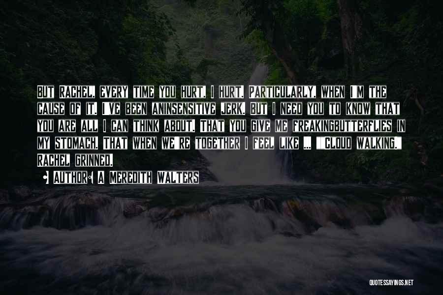 A Meredith Walters Quotes: But Rachel, Every Time You Hurt, I Hurt. Particularly, When I'm The Cause Of It. I've Been Aninsensitive Jerk. But